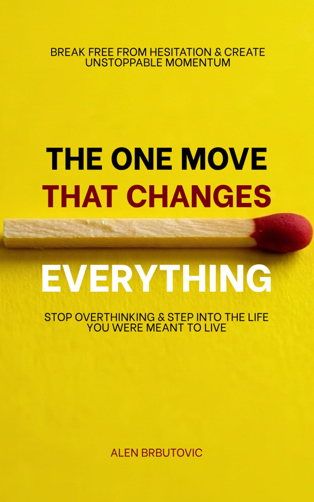 THE ONE MOVE THAT CHANGES EVERYTHING: Stop Overthinking and Step Into the Life You Were Meant to Live