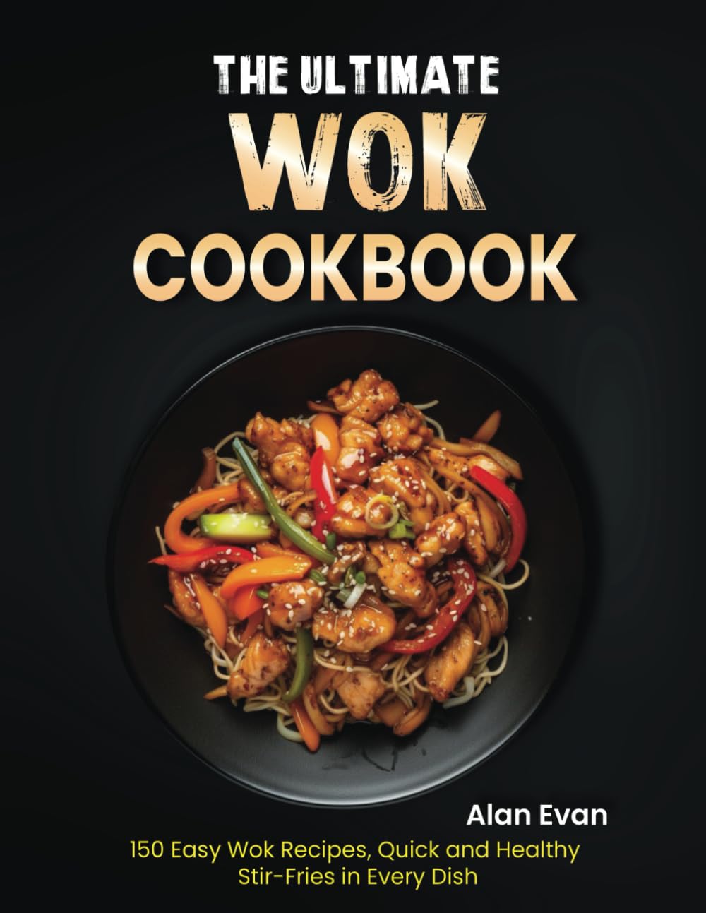 The Ultimate Wok Cookbook: 150 Easy Wok Recipes, Quick and Healthy Stir-Fries in Every Dish