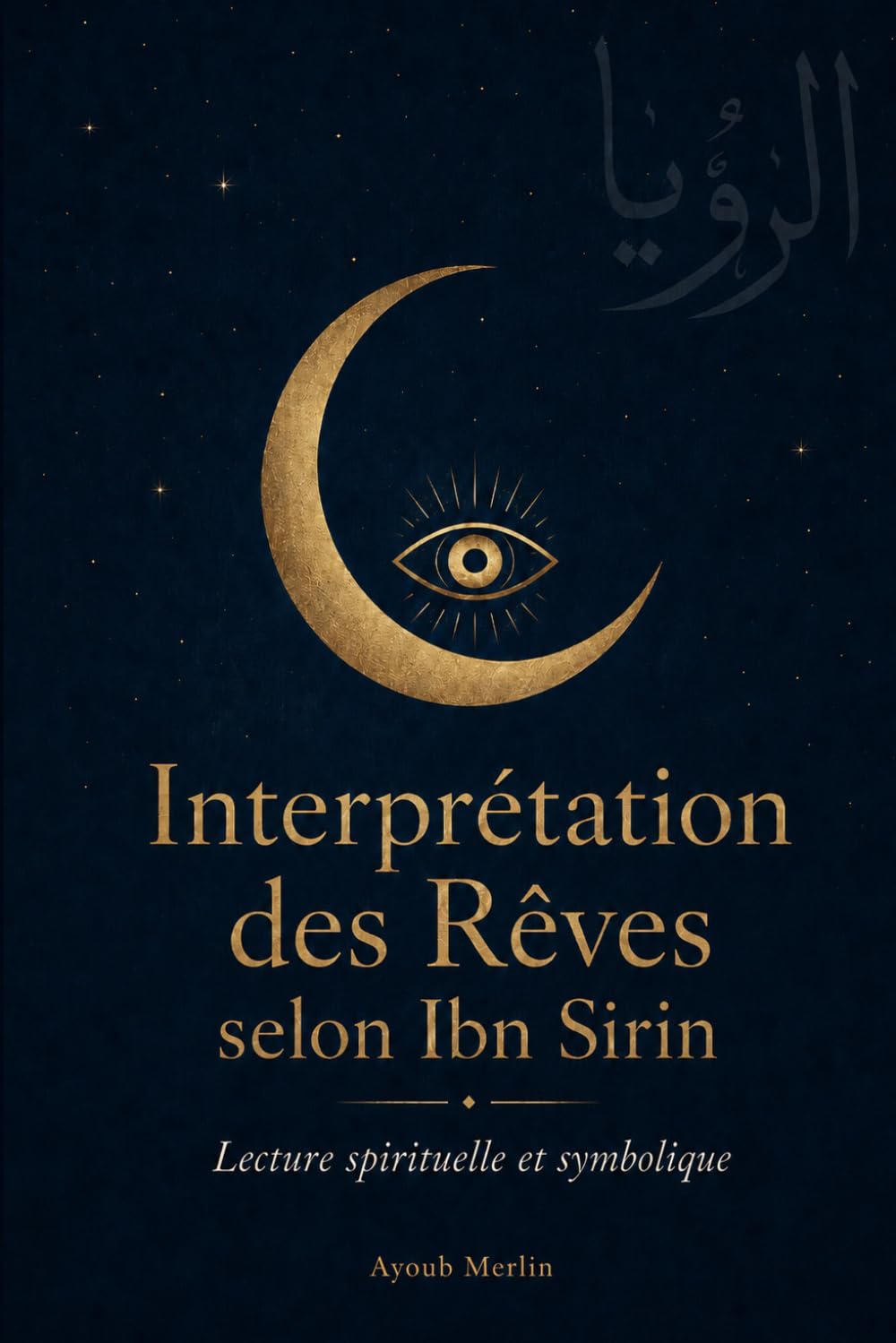 Interprétation des Rêves selon Ibn Sirin: Le Grand Dictionnaire de 150 Symboles Décryptés — Tradition Islamique, Psychanalyse et Spiritualité (Édition 2026)