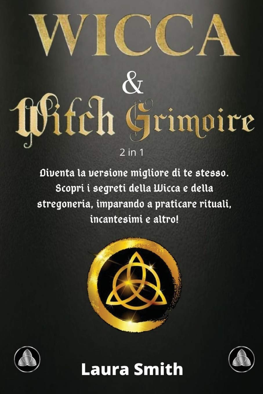 I Primi Passi nella WICCA & WITCH GRIMOIRE: 2 libri in 1: Diventa la Versione Migliore di te Stesso. Scopri i Segreti della Wicca e della Stregoneria, ... a Praticare Rituali, Incantesimi e Altro!