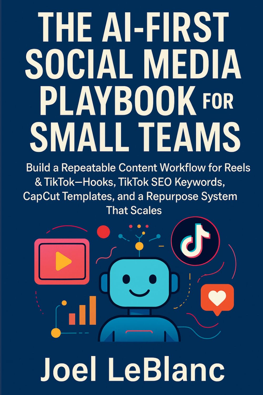 The AI-First Social Media Playbook for Small Teams: Build a Repeatable Content Workflow for Reels & TikTok—Hooks, TikTok SEO Keywords, CapCut Templates, and a Repurpose System That Scales