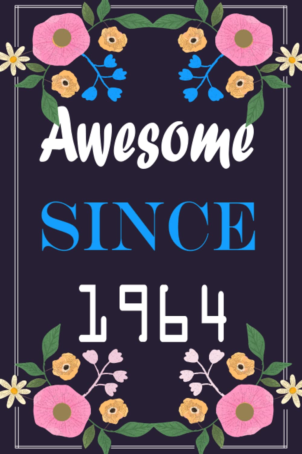Awesome Since 1964 Floral Journal: A Notebook For Women Born In 1964 / Birthday Gift For Women ,Wife ,Mom ,aunt ,Sister ... Birthday Vibes,Notebook 6x9 inch 120 pages