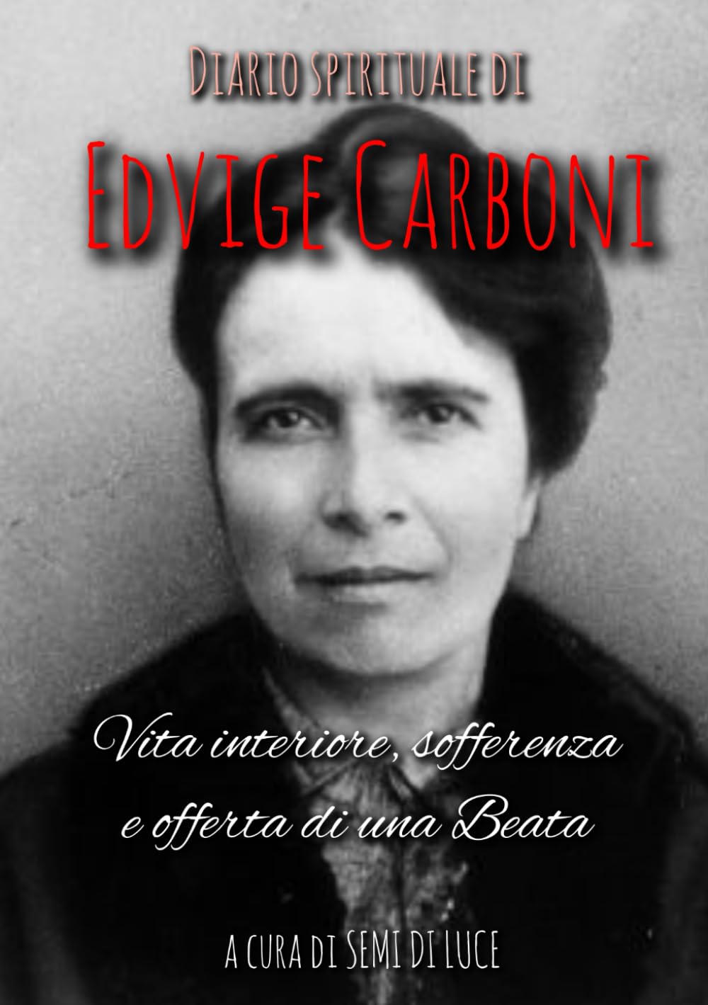DIARIO SPIRITUALE DI EDVIGE CARBONI: Vita interiore, sofferenza e offerta di una Beata (Giganti della Santità)