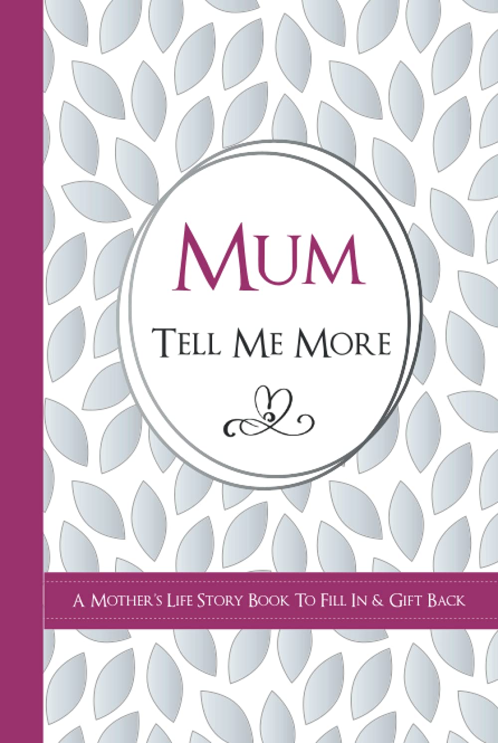 Mum Tell Me More - A Mother's Life Story Book To Fill In & Gift Back: - What's Your Story? Sentimental Guided Journal Memory Book With Over 100 Questions & Prompts