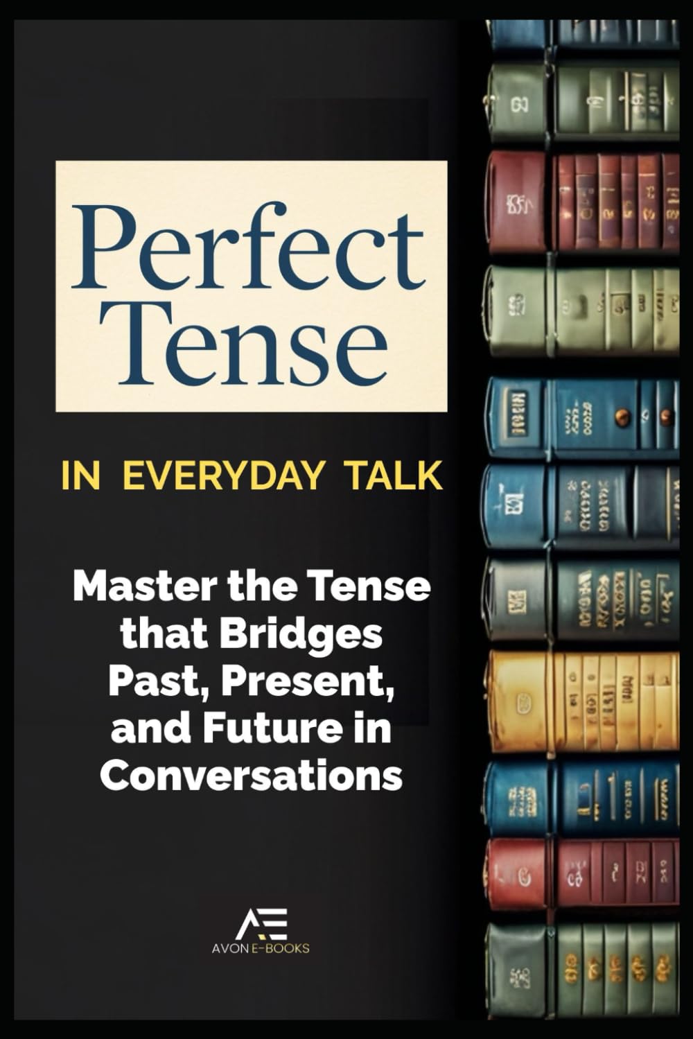 Perfect Tense in Everyday Talk: Master the Tense that Bridges Past, Present, and Future in Conversations