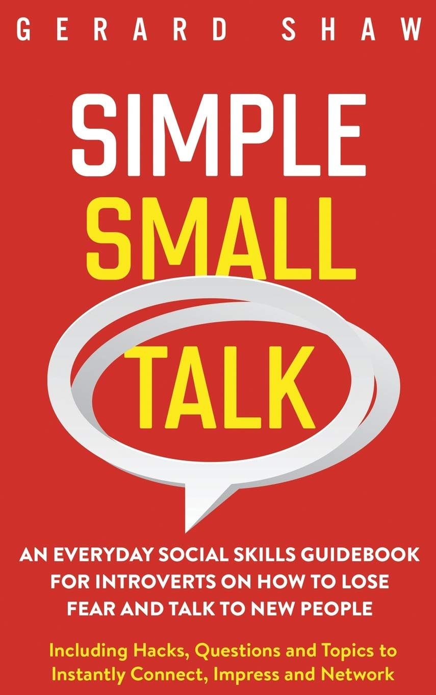 Simple Small Talk: An Everyday Social Skills Guidebook for Introverts on How to Lose Fear and Talk to New People. Including Hacks, Questions and Topics to Instantly Connect, Impress and Network