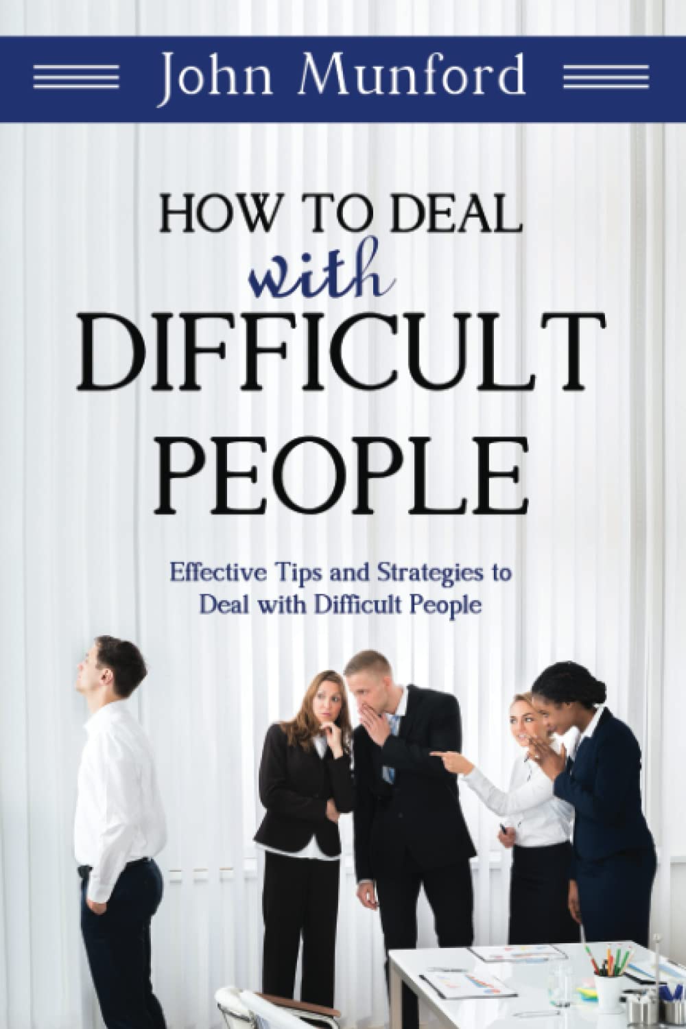 How to Deal with Difficult People: Effective Tips and Strategies to Deal with Difficult People