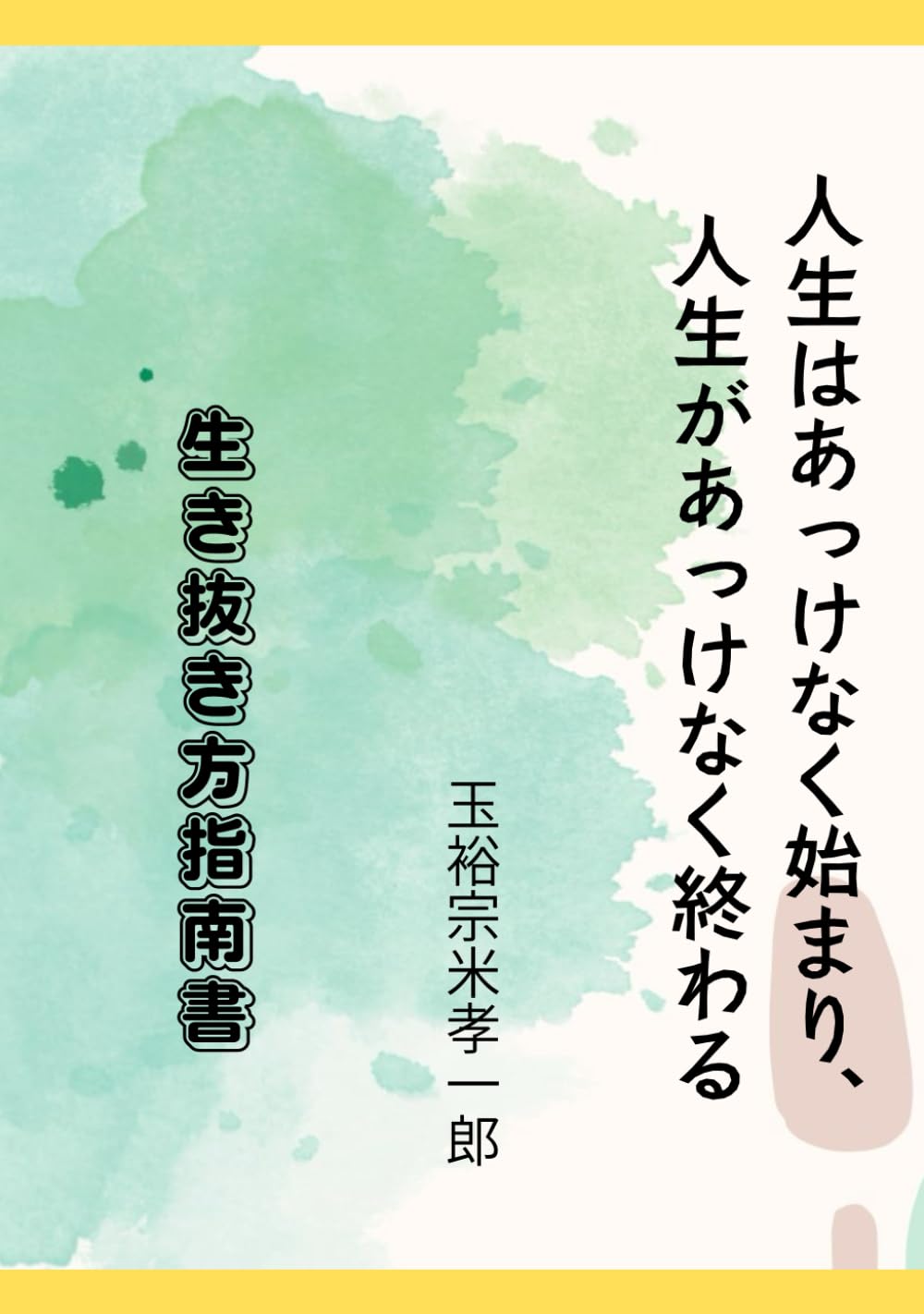 人生はあっけなく始まり、人生があっけなく終わる: 生き抜き方指南書