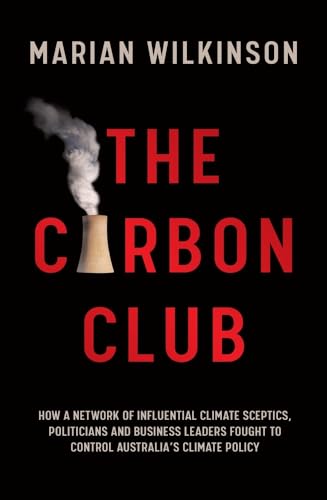 The Carbon Club: How a Network of Influential Climate Sceptics, Politicians and Business Leaders Fought to Control Australia's Climate Policy