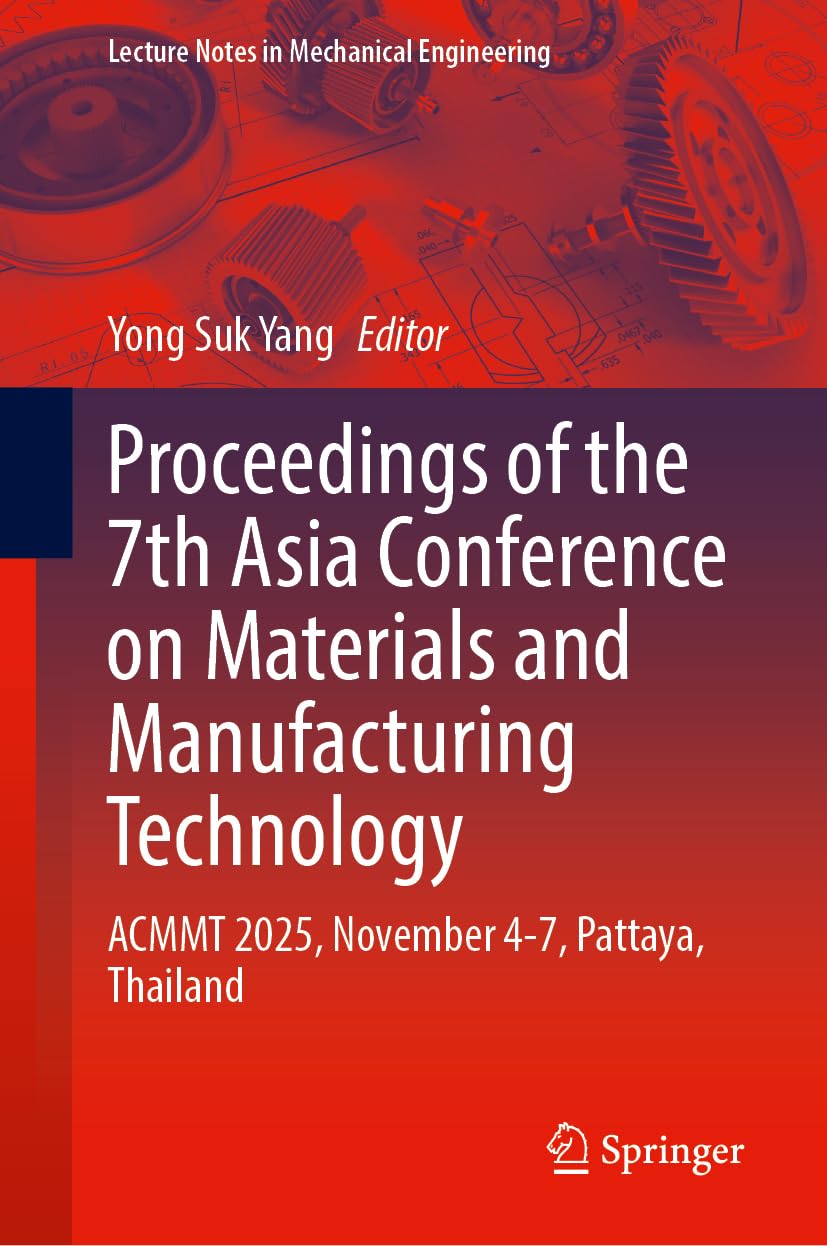 Proceedings of the 7th Asia Conference on Materials and Manufacturing Technology: ACMMT 2025, November 4-7, Pattaya, Thailand (Lecture Notes in Mechanical Engineering)