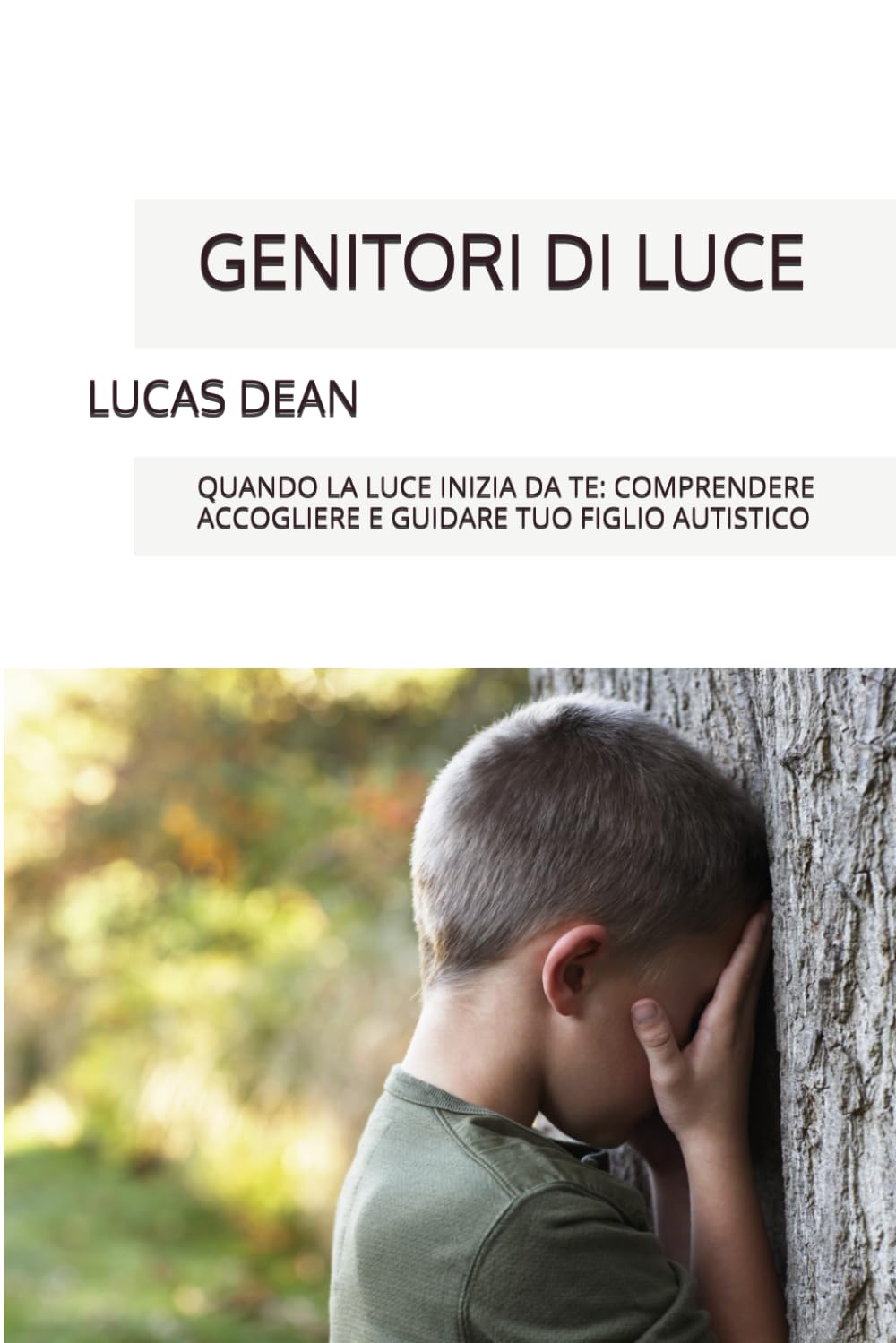 GENITORI DI LUCE: QUANDO LA LUCE INIZIA DA TE: COMPRENDERE ACCOGLIERE E GUIDARE TUO FIGLIO AUTISTICO