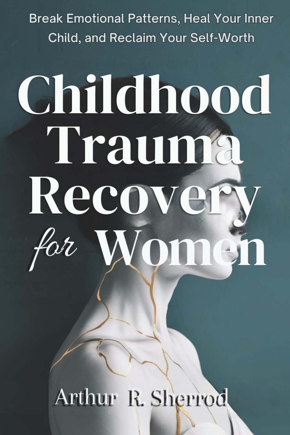 Childhood Trauma Recovery For Women: Break Emotional Patterns, Heal Your Inner Child, and Reclaim Your Self-Worth