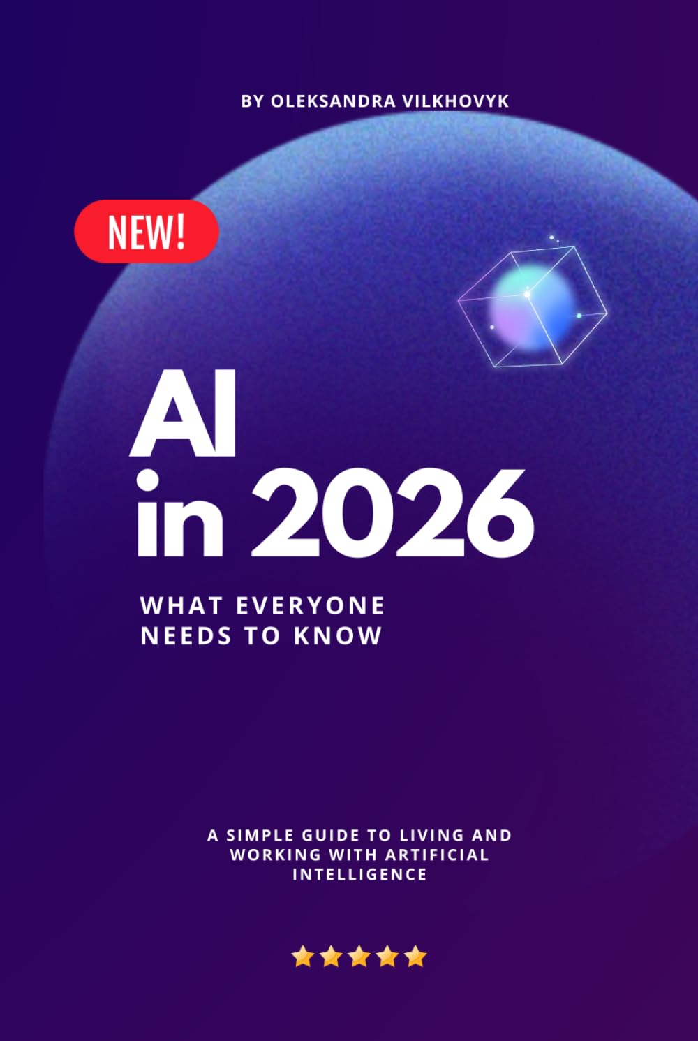AI in 2026 : What Everyone Needs to Know: A Simple Guide to Living and Working with Artificial Intelligence