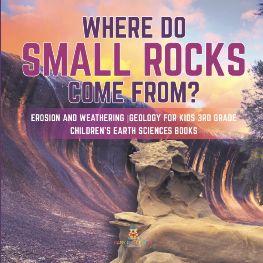 Where Do Small Rocks Come From? Erosion and Weathering Geology for Kids 3rd Grade Children's Earth Sciences Books