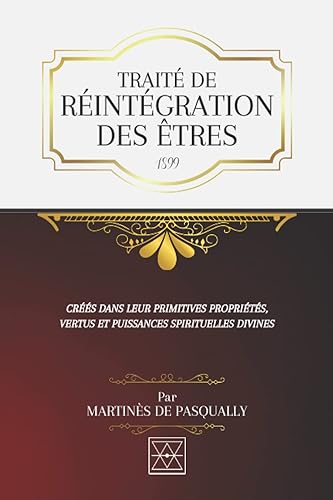 TRAITÉ DE RÉINTÉGRATION DES ÊTRES: Créés dans leurs Primitives Propriétés, Vertus et Puissances Spirituelles Divines