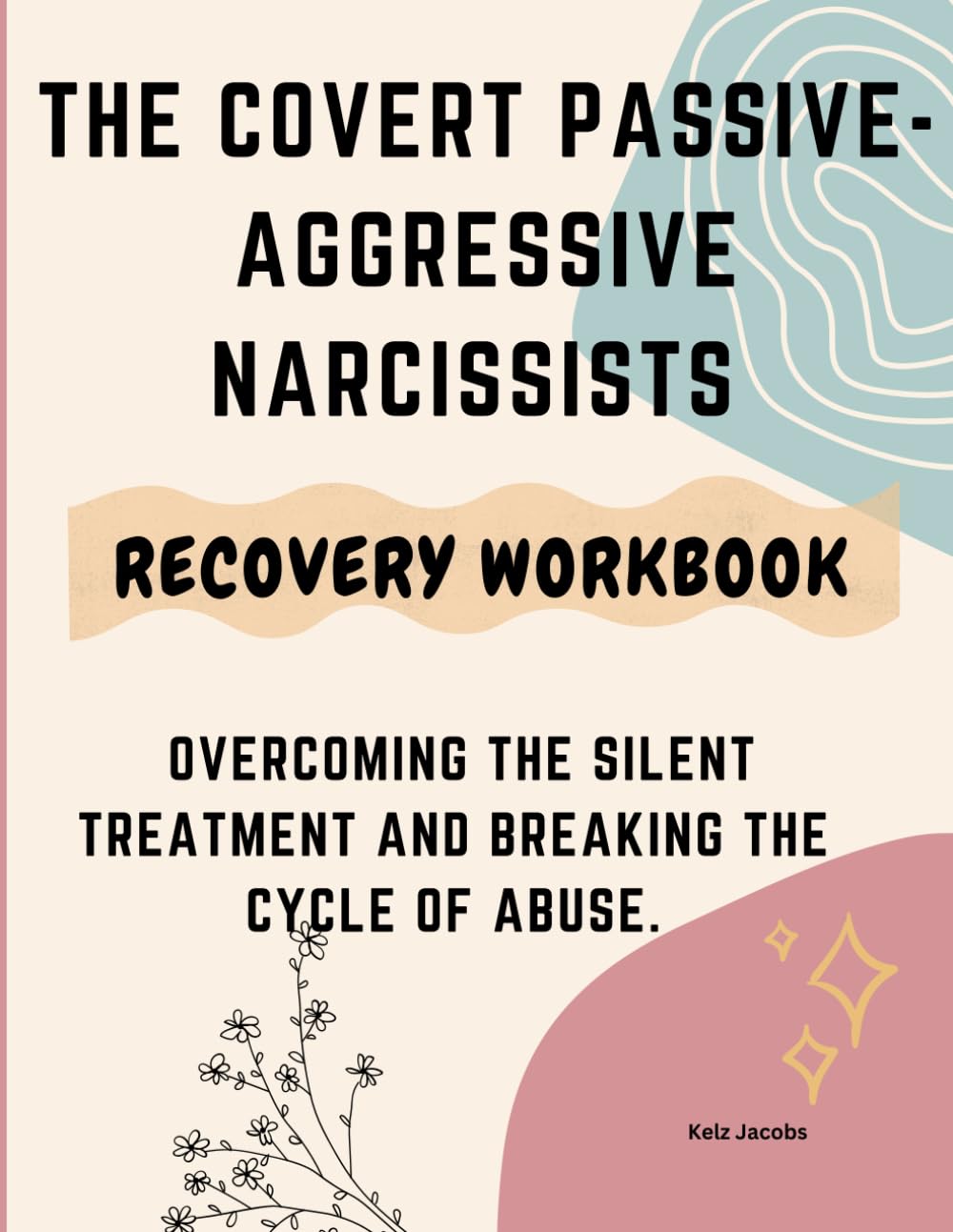 THE COVERT PASSIVE-AGGRESSIVE NARCISSISTS: OVERCOMING THE SILENT TREATMENT AND BREAKING THE CYCLE OF ABUSE.