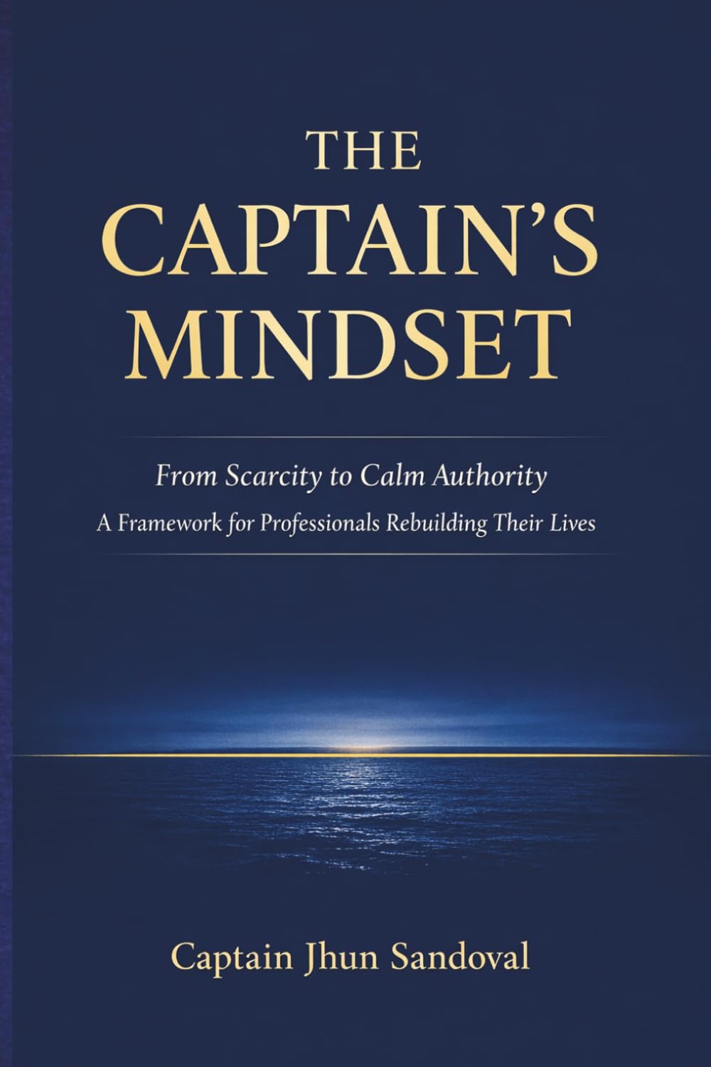 The Captain’s Mindset: From Scarcity to Calm Authority: A Framework for Professionals Rebuilding Their Lives