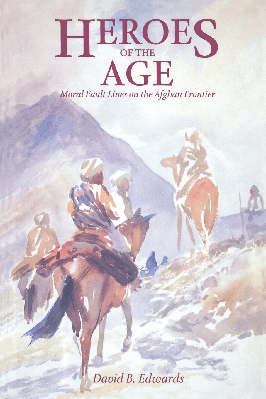 Heroes of the Age: Moral Fault Lines on the Afghan Frontier: 21 (Comparative Studies on Muslim Societies)