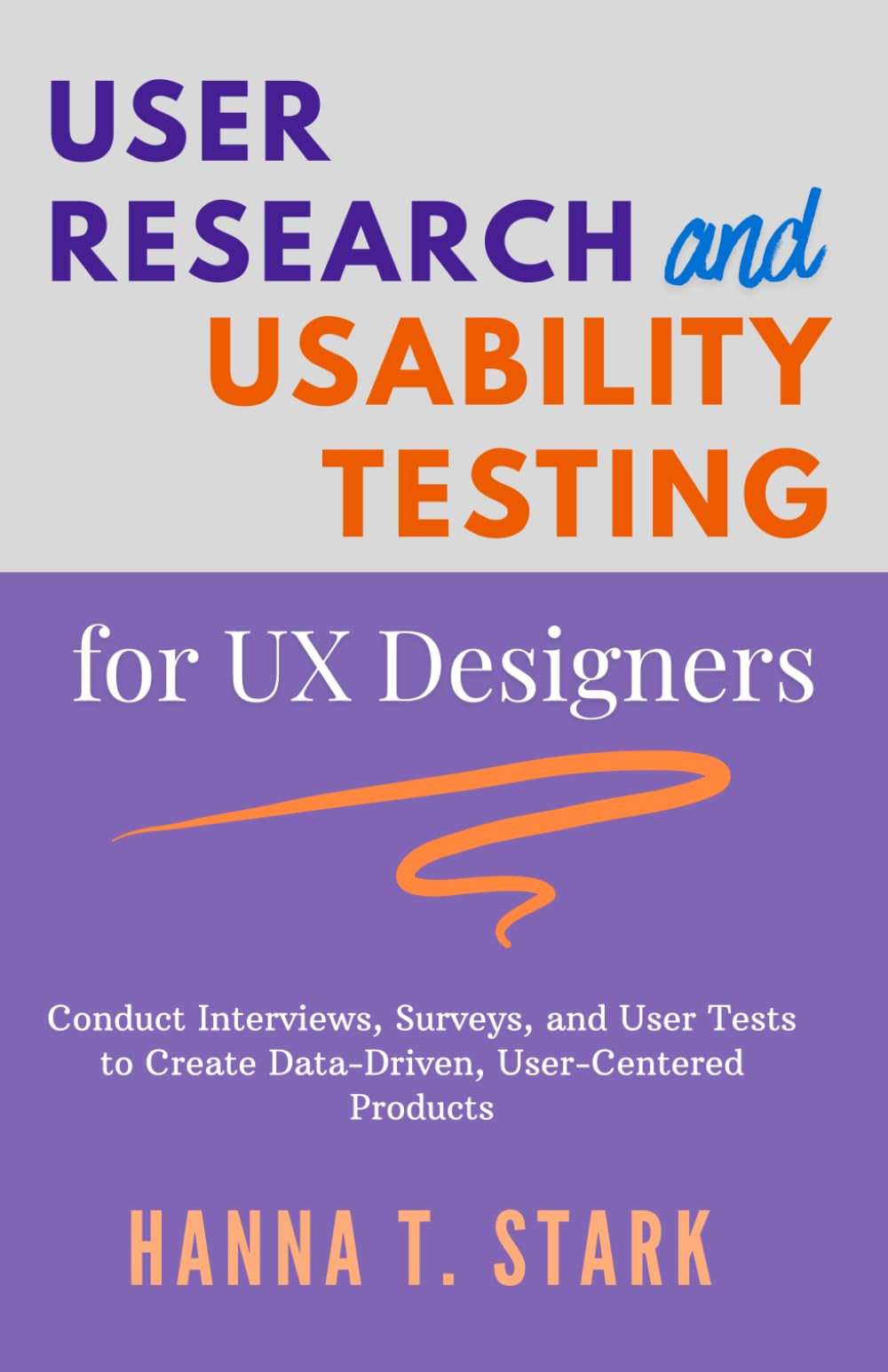 User Research & Usability Testing for UX Designers: Conduct Interviews, Surveys, and User Tests to Create Data-Driven, User-Centered Products (User-Centered Design Mastery Series)