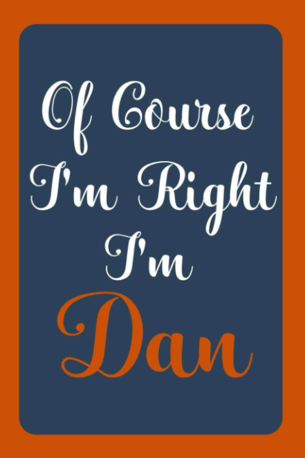 Of Course I'm Right I'm Dan: Notebook Gift, Dan name diary gifts, personalized notebook Dan, Gift Idea for Dan, 120 Pages