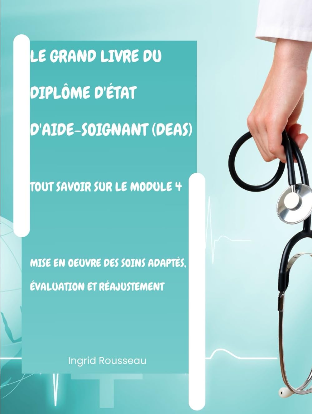 Le Grand Livre du diplôme d'État d'Aide-soignant (DEAS) Tout savoir sur le module 4: Mise en oeuvre des soins adaptés, évaluation et réajustement ... (Diplôme d’État – DEAS) avec Ingrid Rousseau)