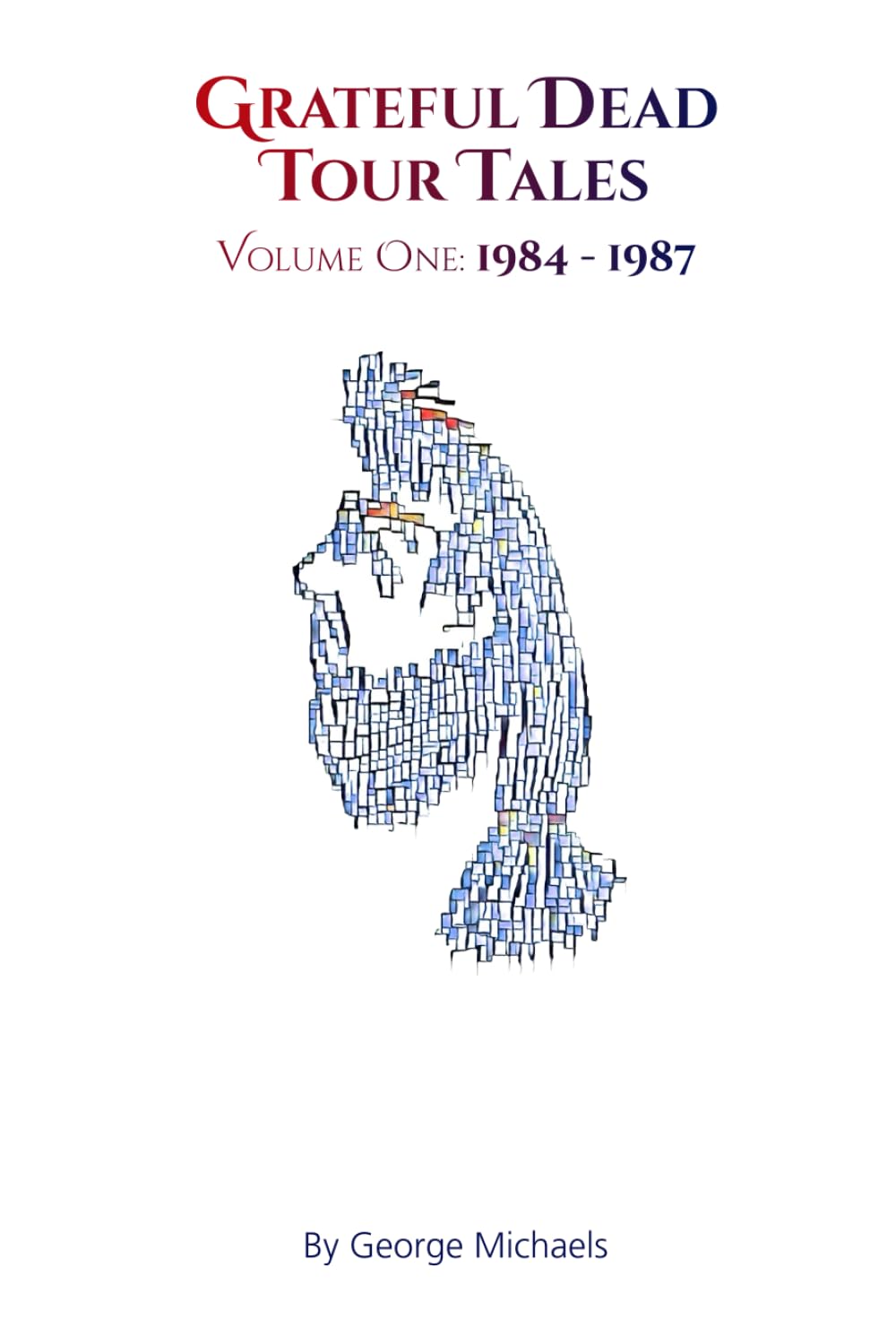 Grateful Dead Tour Tales: Volume One: 1984-1987
