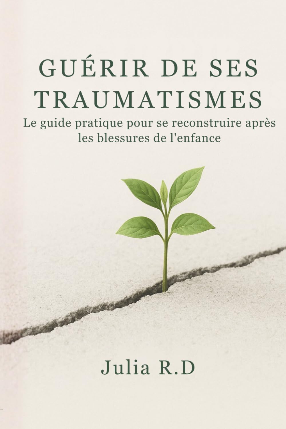 Guérir de Ses Traumatismes: Le Guide Pratique pour Se Reconstruire Après les Blessures de l'Enfance