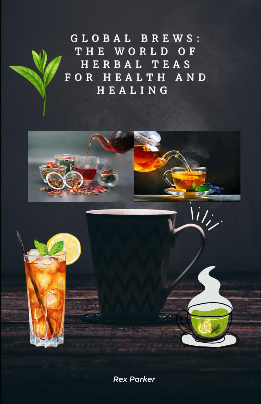 Global Brews: The World of Herbal Teas for Health and Healing: From Leaf to Cup: Therapeutic Infusions for Everyday Wellness