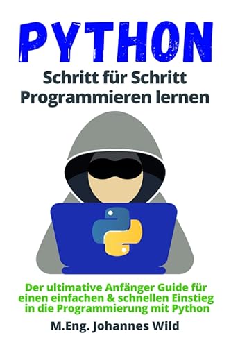 Python | Schritt für Schritt Programmieren lernen: Der ultimative Anfänger Guide für einen einfachen &amp; schnellen Einstieg in die Programmierung mit Python