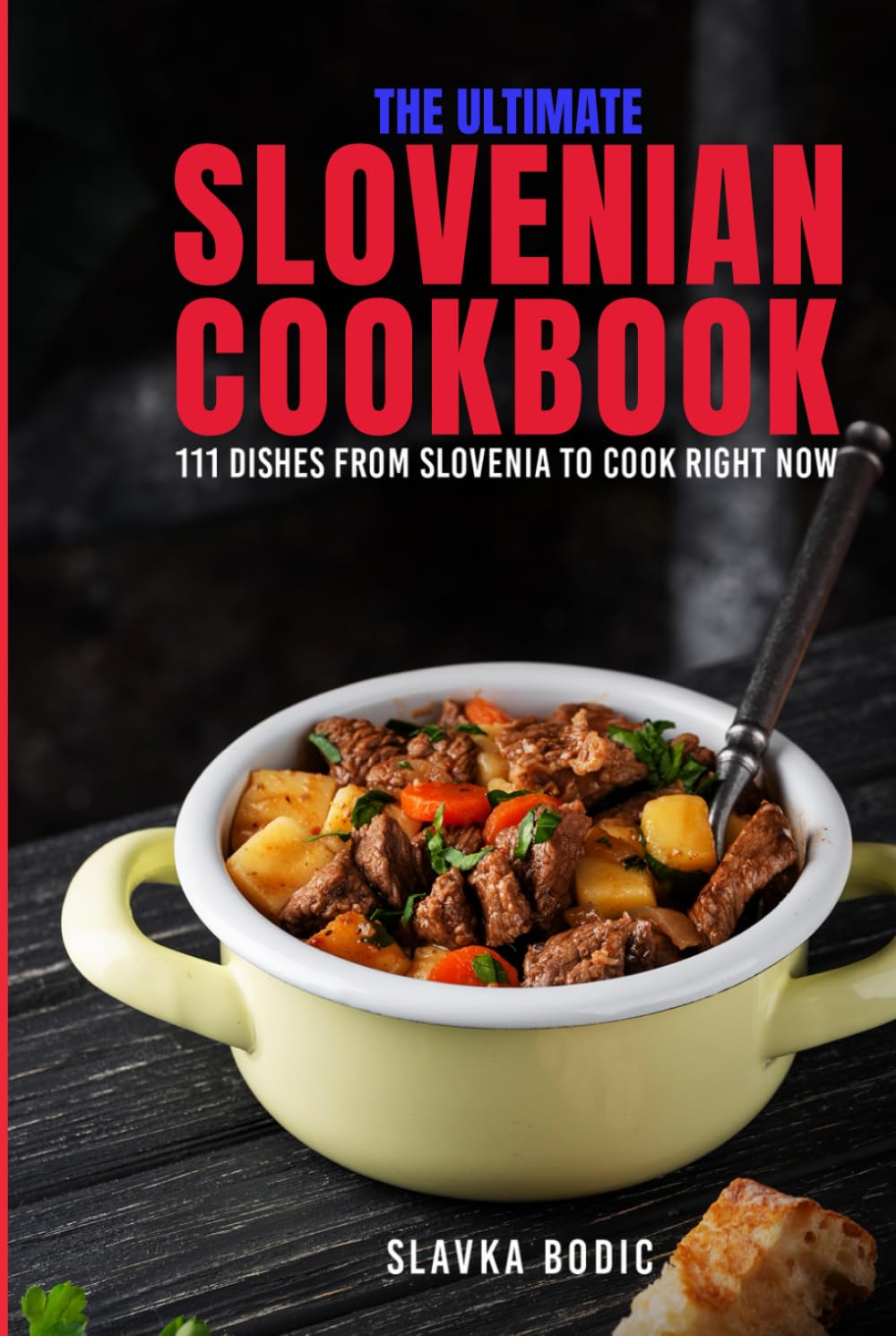 The Ultimate Slovenian Cookbook: 111 Dishes From Slovenia To Cook Right Now (Balkan food)