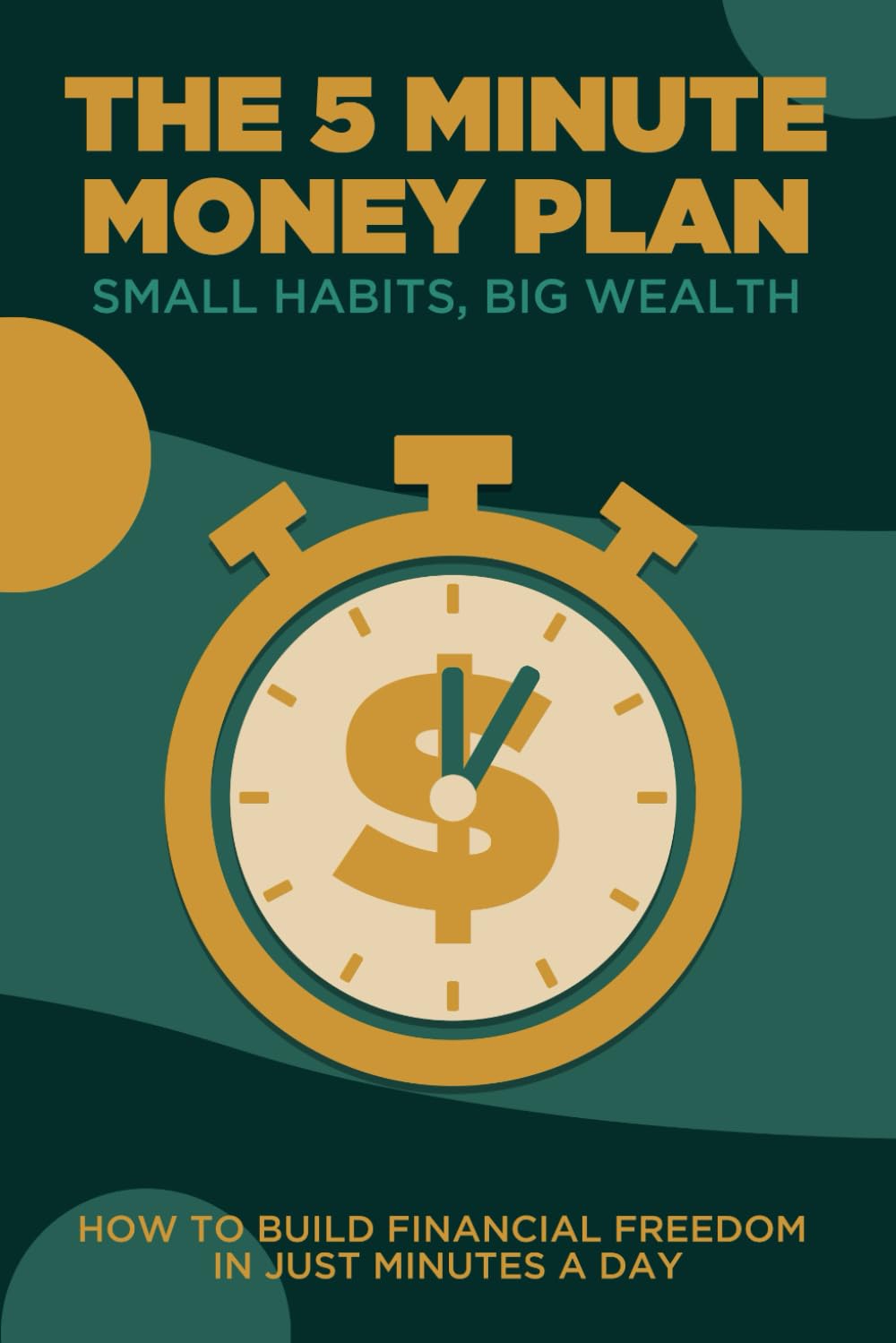 The 5 Minute Money Plan: Small Habits, Big Wealth: How to Build Financial Freedom in Just Minutes a Day