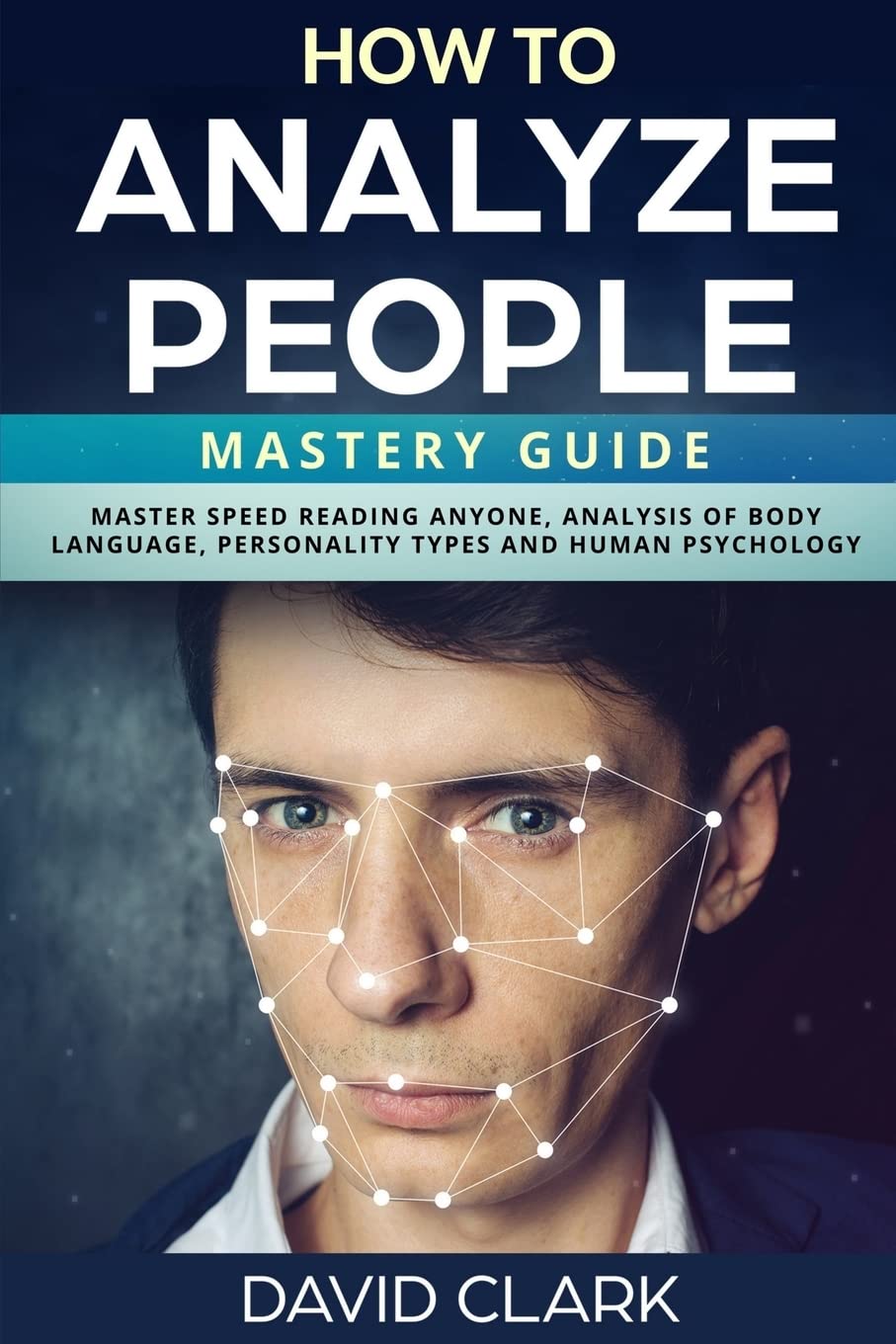 How to Analyze People: Mastery Guide – Master Speed Reading Anyone, Analysis of Body Language, Personality Types and Human Psychology