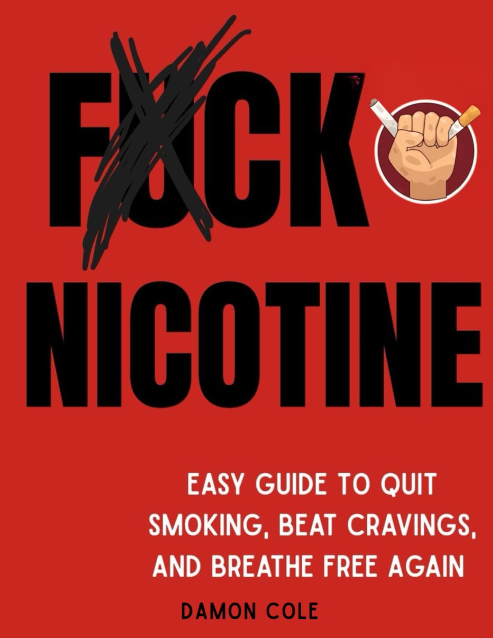 F*CK NICOTINE: Easy Guide To Quit Smoking, Beat Cravings, and Breathe Free Again