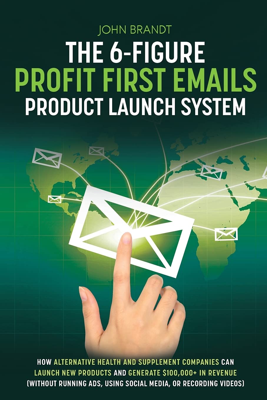 The 6-Figure Profit First Emails Product Launch System: How Alternative Health And Supplement Companies Can Launch New Products And Generate $100,000+ ... Using Social Media, Or Recording Videos): How