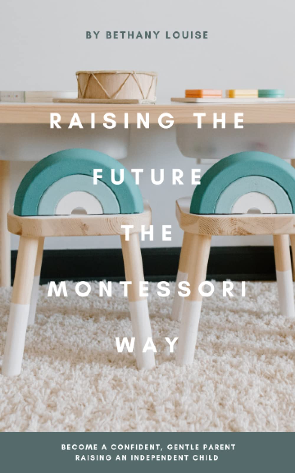 Raising The Future The Montessori Way: Become a confident, gentle parent raising an empowered child