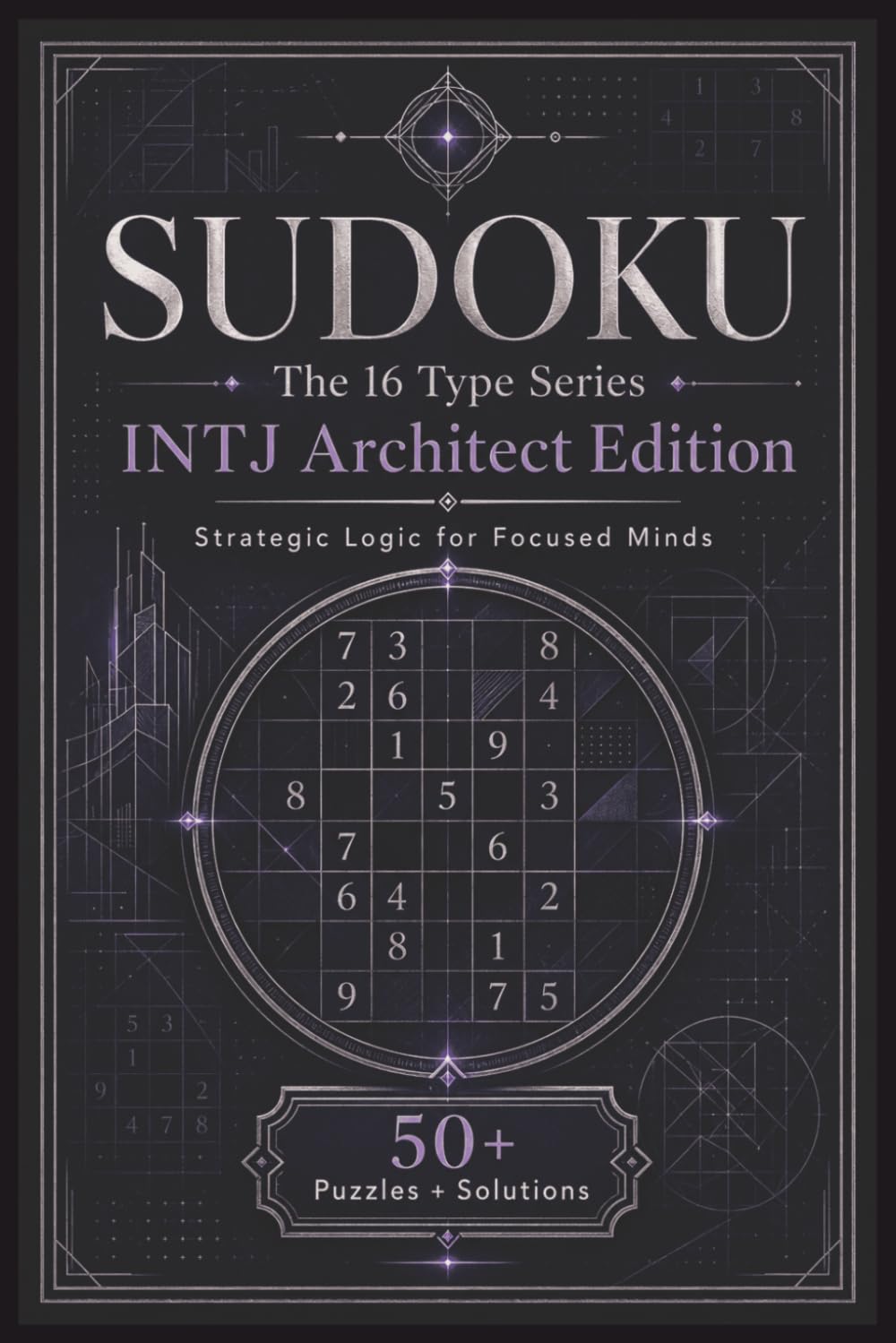 Sudoku The 16 Type Series INTJ Architect Edition: Sudoku Puzzles for the INTJ | Strategic Logic for Focused Minds | 6x9 Inches, 110 Pages | 50+ Puzzles | Solutions Included