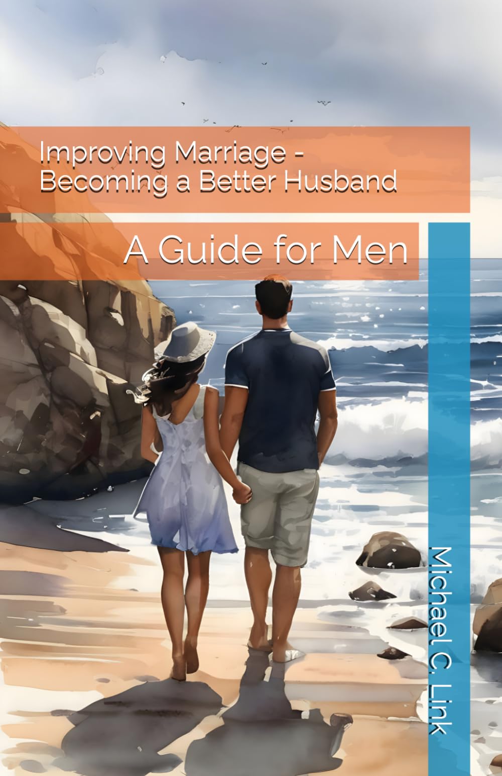 Improving Marriage - Becoming a Better Husband: A Guide for Men