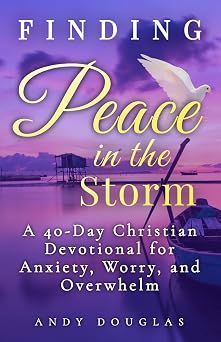 Finding Peace in the Storm: A 40-Day Christian Devotional for Anxiety, Worry, and Overwhelm (Devotional Reflections)