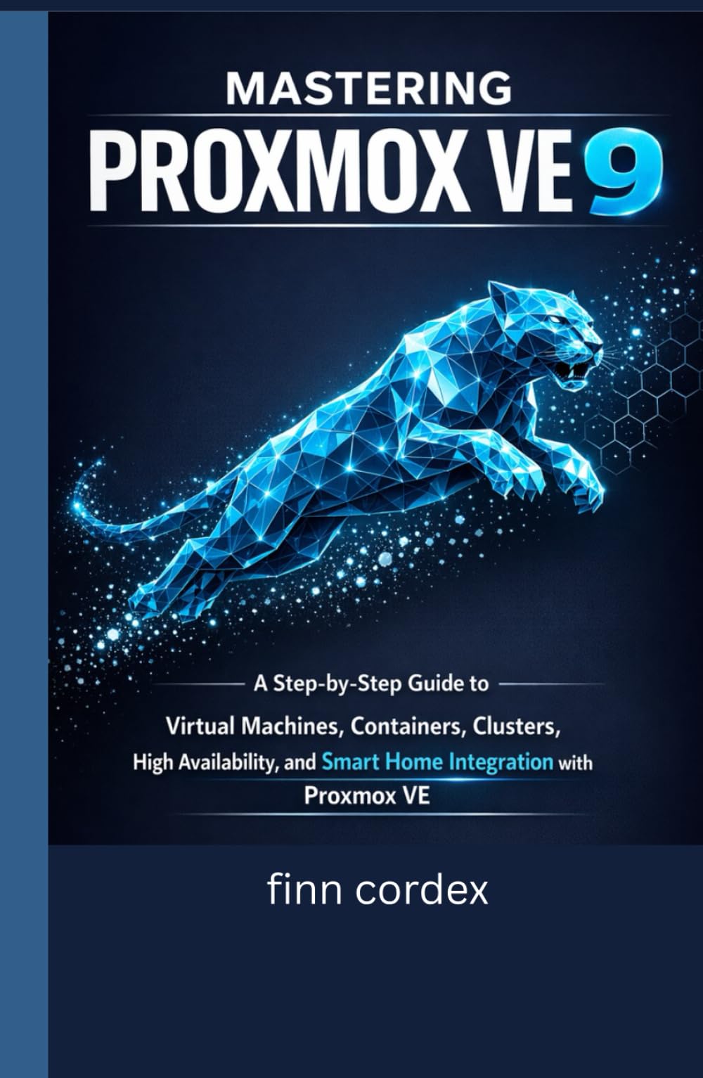 MASTERING PROXMOX VE 9: A STEP-BY-STEP GUIDE TO VIRTUAL MACHINES, CONTAINERS, CLUSTERS, HIGH AVAILABILITY, AND SMART HOME INTEGRATION WITH PROXMOX VE