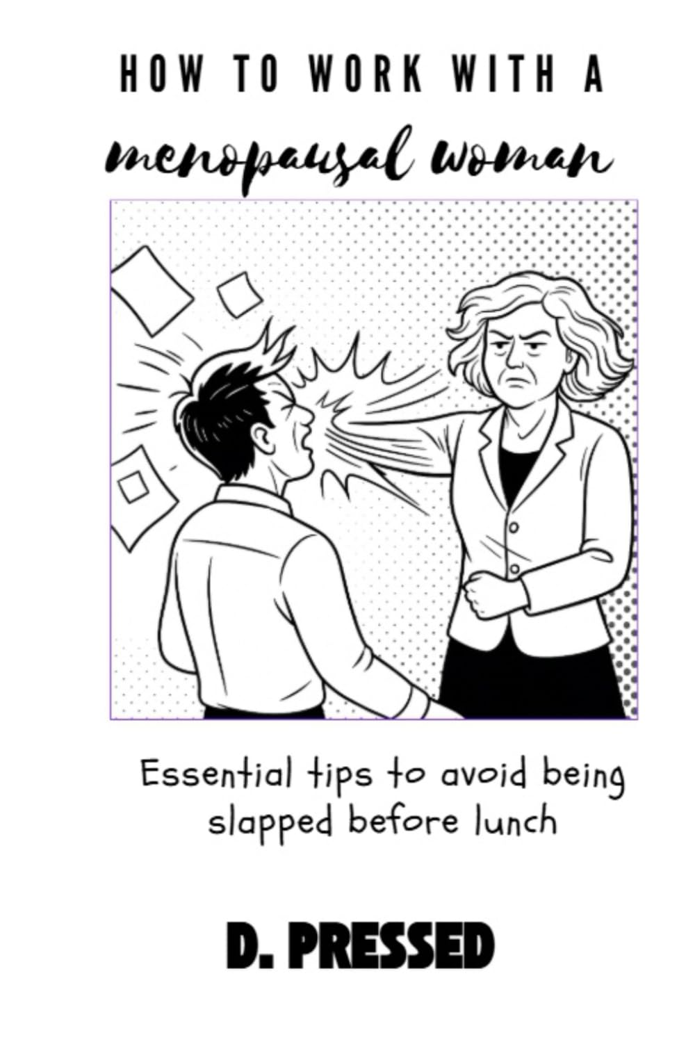 How to Work With a Menopausal Woman: Essential tips to avoid being slapped before lunch (Humour for Those Over It)