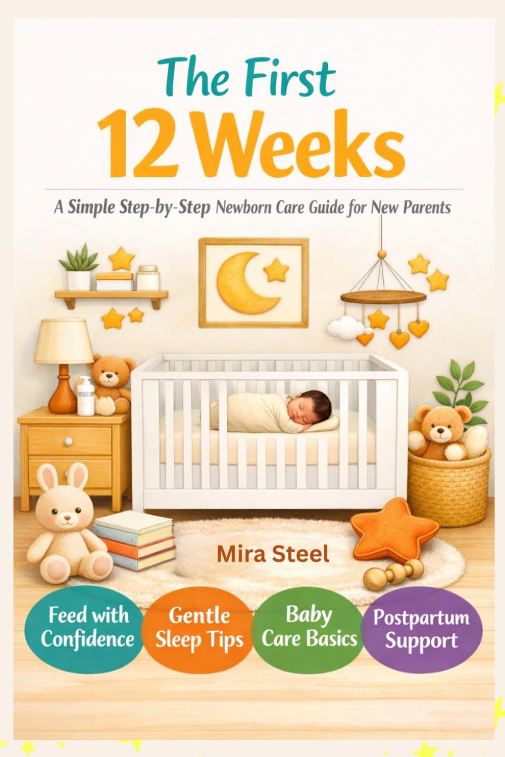 The First 12 Weeks: A Simple Step‑by‑Step Newborn Care Guide for New Parents: Feed, Sleep, Soothe — Straightforward, Hands‑On Help for the Early Weeks - Perfect Baby Shower Gift