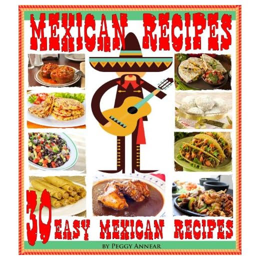Mexican Recipes: 30 Quick & Easy Mexican Recipes for Authentic Mexican Cooking. An Illustrated Cookbook of Favorite Mexican Cuisine