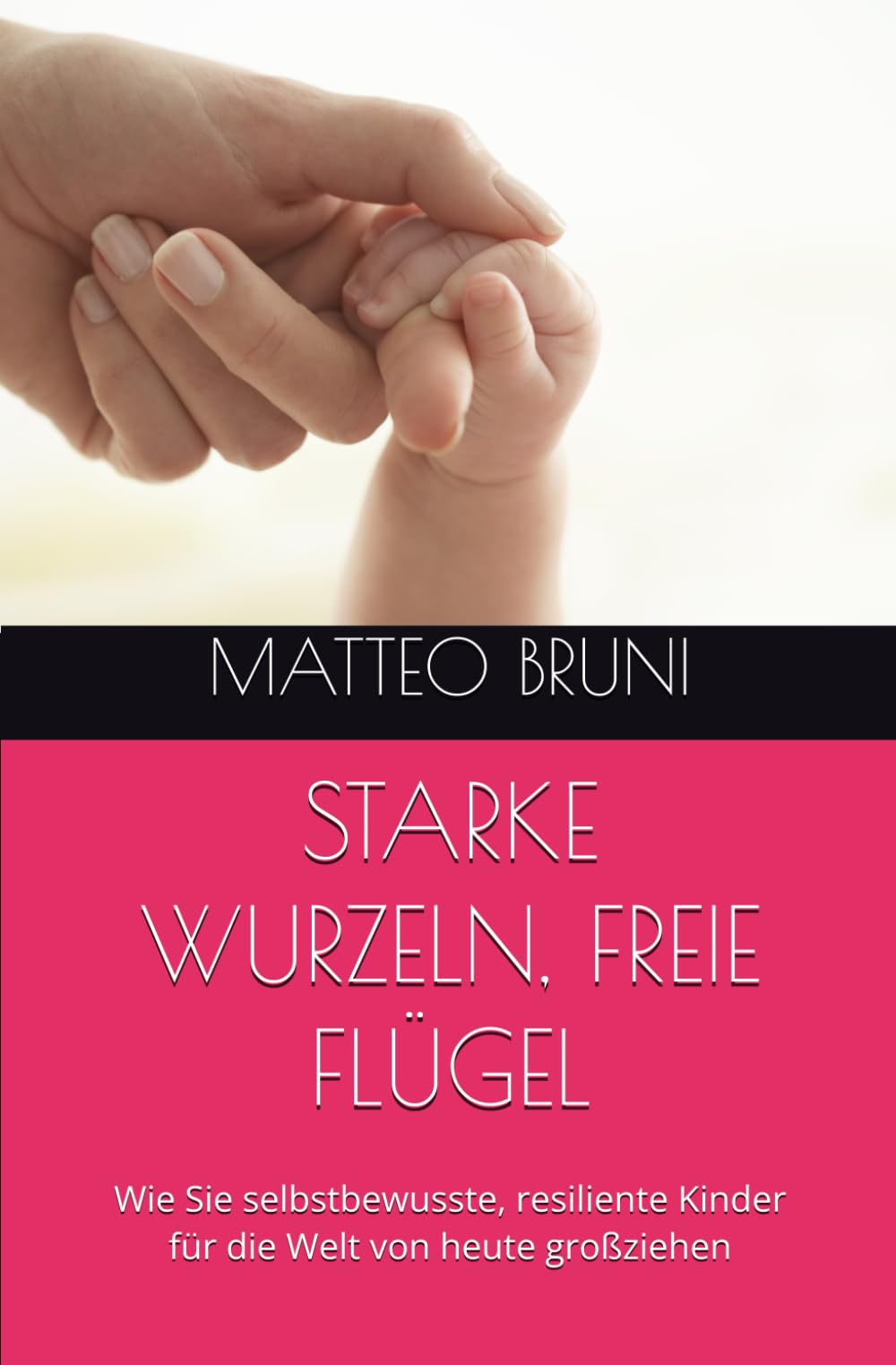 STARKE WURZELN, FREIE FLÜGEL: Wie Sie selbstbewusste, resiliente Kinder für die Welt von heute großziehen