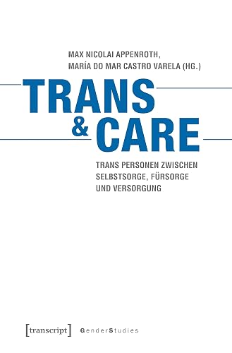 Trans &amp; Care: Trans Personen zwischen Selbstsorge, Fürsorge und Versorgung (Gender Studies)
