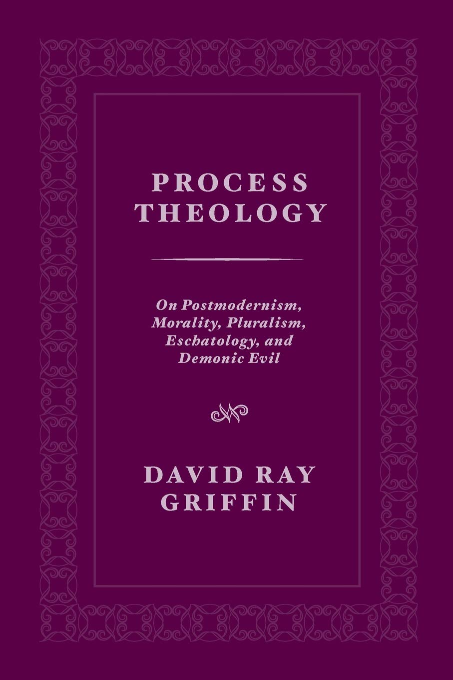 Process Theology: On Postmodernism, Morality, Pluralism, Eschatology, and Demonic Evil