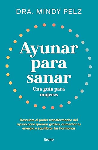 Ayunar para sanar. Una guía para mujeres: Descubre el poder transformador del ayuno para quemar grasas, aumentar tu energía y equilibrar tus hormonas (Urano Salud)