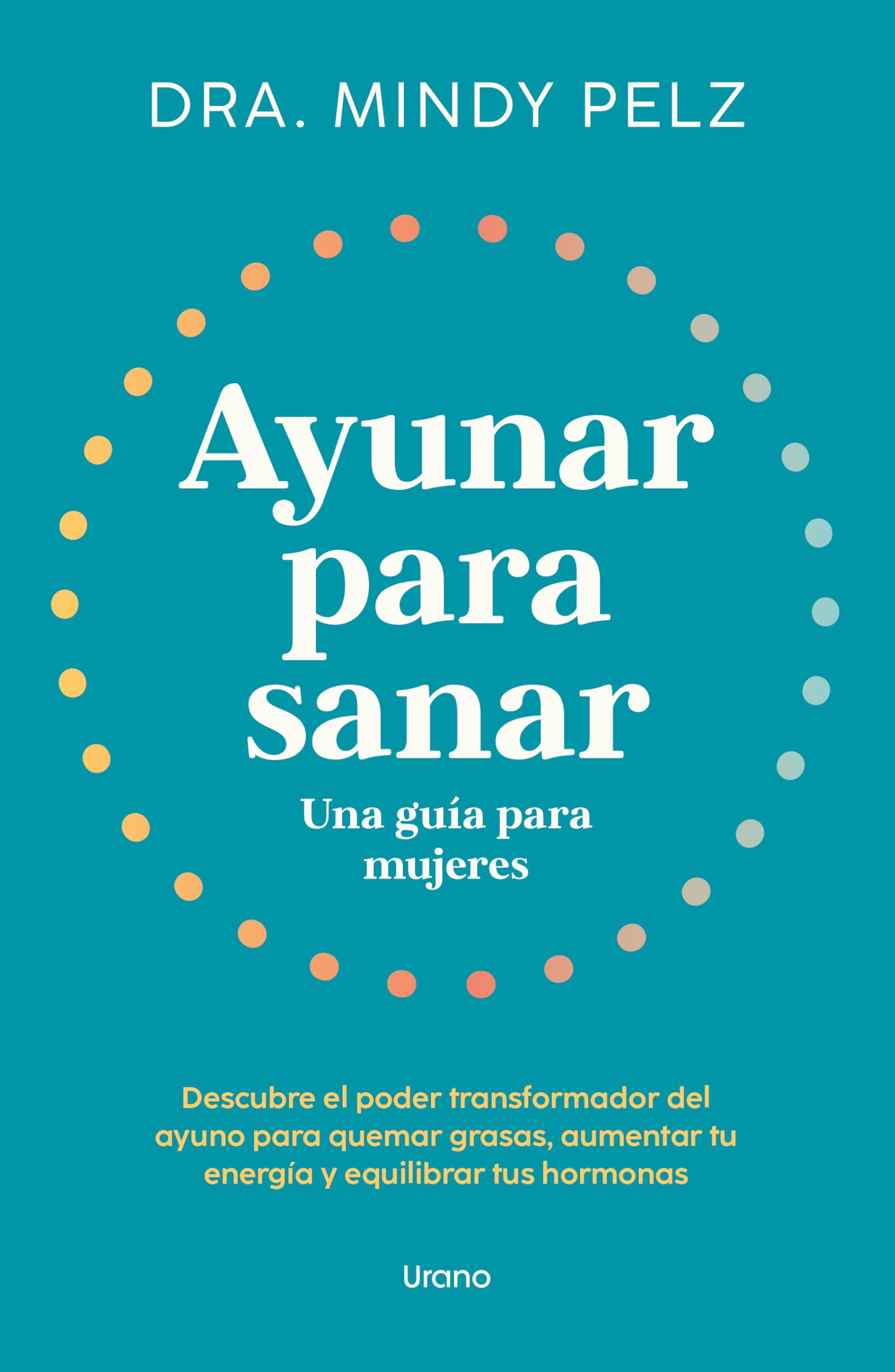 Ayunar Para Sanar: Una Guia Para Mujeres; Descubre El Poder Transformador Del Ayuno Para Quemar Grasas, Aumentar Tu Energia Y Equilibrar Tus Hormonas (Urano Salud)