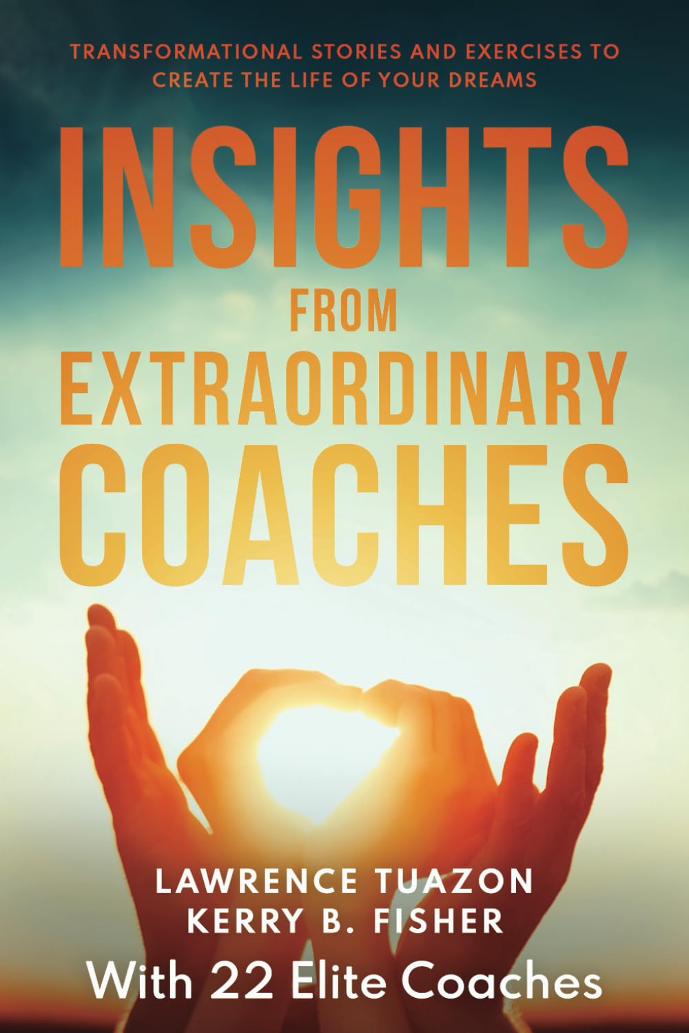 INSIGHTS FROM EXTRAORDINARY COACHES: TRANSFORMATIONAL STORIES AND EXERCISES TO CREATE THE LIFE OF YOUR DREAMS