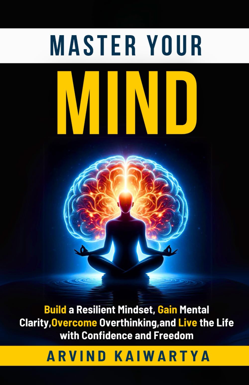 Master Your Mind: Build a Resilient Mindset, Gain Mental Clarity, Overcome Overthinking, and Live the Life with Confidence and Freedom
