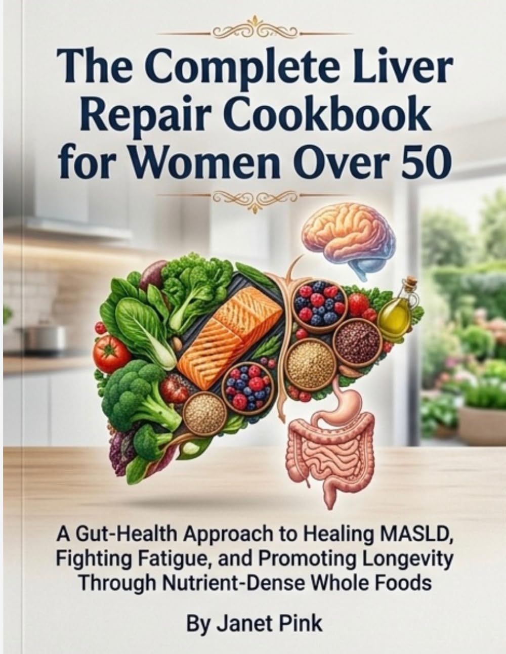 The Complete Liver Repair Cookbook for Women Over 50: A Gut-Health Approach to Healing MASLD, Fighting Fatigue, and Promoting Longevity Through Nutrient-Dense Whole Foods